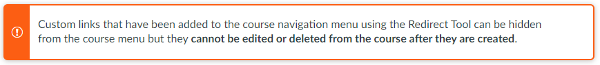 Custom links that have been added to the course navigation menu using the Redirect Tool can be hidden from the course menu but they cannot be edited or deleted from the course after they are created.